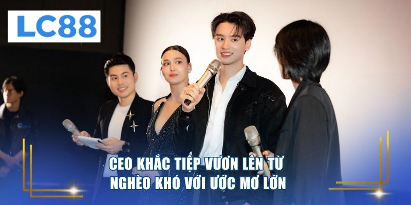 CEO Khắc Tiệp vươn lên từ nghèo khó với ước mơ lớn
