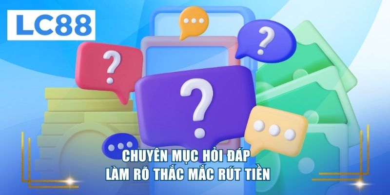 Chuyên mục hỏi đáp làm rõ thắc mắc rút tiền