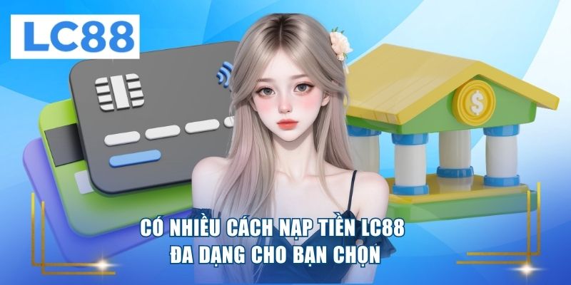 Có nhiều cách nạp tiền LC88 đa dạng cho bạn chọn