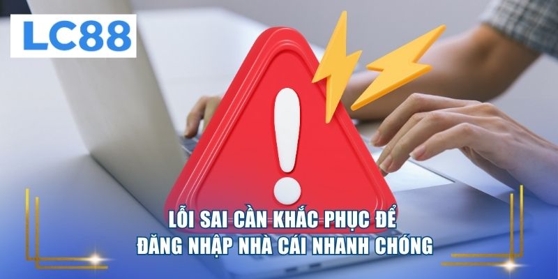 Lỗi sai cần khắc phục để đăng nhập nhà cái nhanh chóng 