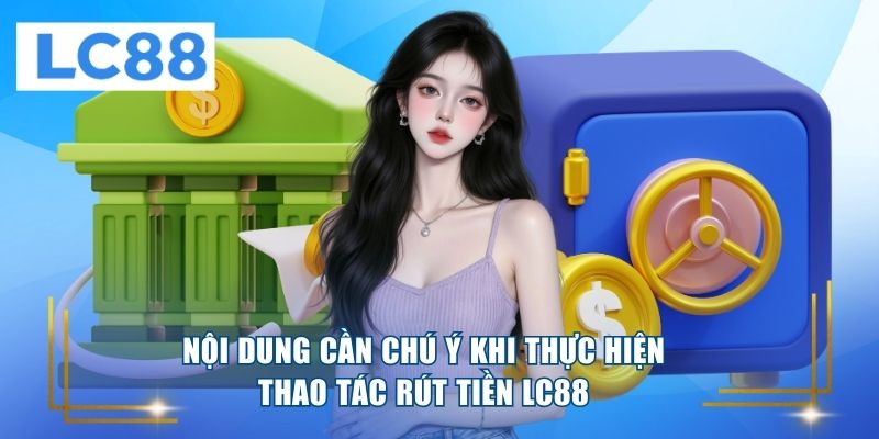 Nội dung cần chú ý khi thực hiện thao tác rút tiền LC88
