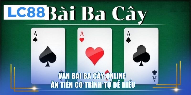 Ván bài ba cây online ăn tiền có trình tự dễ hiểu 
